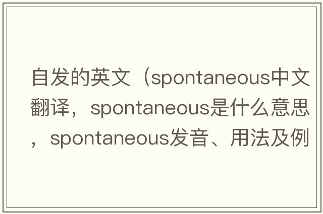 自發(fā)的英文（spontaneous中文翻譯，spontaneous是什么意思，spontaneous發(fā)音、用法及例句）