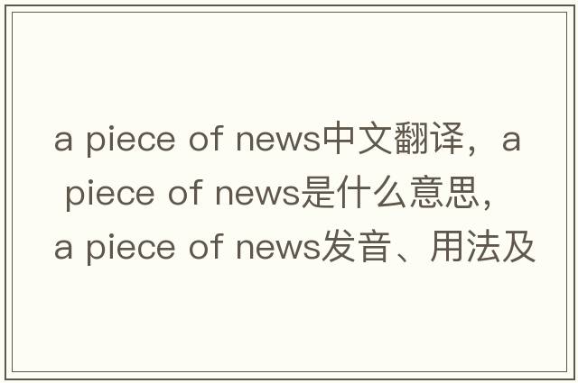 a piece of news中文翻譯，a piece of news是什么意思，a piece of news發(fā)音、用法及例句