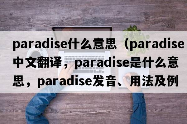 paradise什么意思（paradise中文翻譯，paradise是什么意思，paradise發(fā)音、用法及例句）