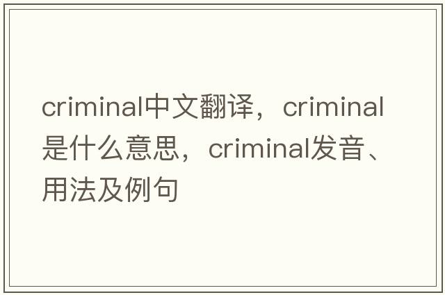 criminal中文翻譯，criminal是什么意思，criminal發(fā)音、用法及例句