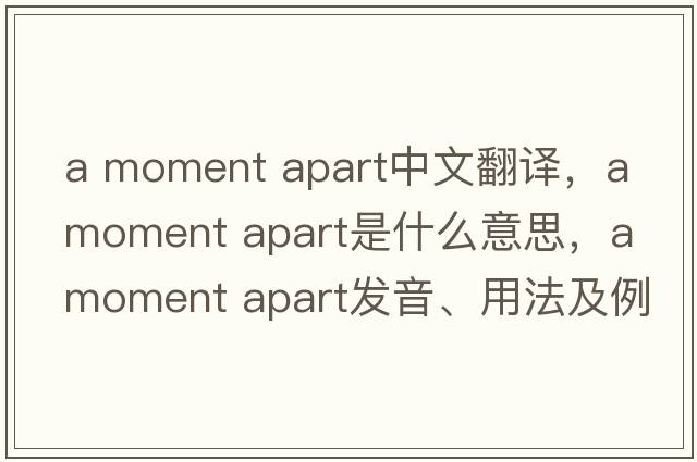 a moment apart中文翻譯，a moment apart是什么意思，a moment apart發(fā)音、用法及例句