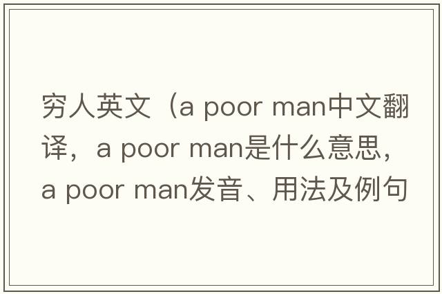 窮人英文（a poor man中文翻譯，a poor man是什么意思，a poor man發(fā)音、用法及例句）