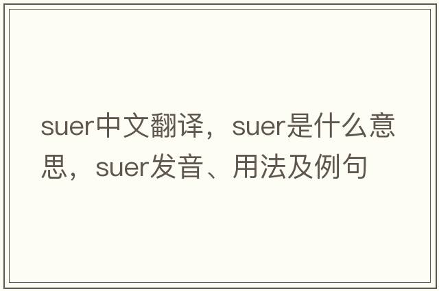 suer中文翻譯，suer是什么意思，suer發(fā)音、用法及例句