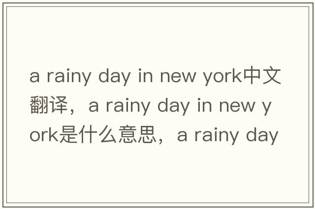 a rainy day in new york中文翻譯，a rainy day in new york是什么意思，a rainy day in new york發(fā)音、用法及例句