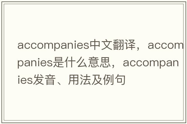 accompanies中文翻譯，accompanies是什么意思，accompanies發(fā)音、用法及例句