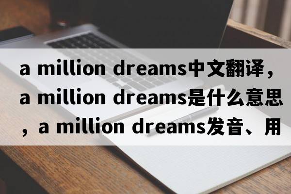 a million dreams中文翻譯，a million dreams是什么意思，a million dreams發(fā)音、用法及例句