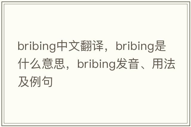 bribing中文翻譯，bribing是什么意思，bribing發(fā)音、用法及例句