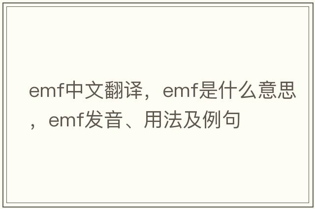 emf中文翻譯，emf是什么意思，emf發(fā)音、用法及例句