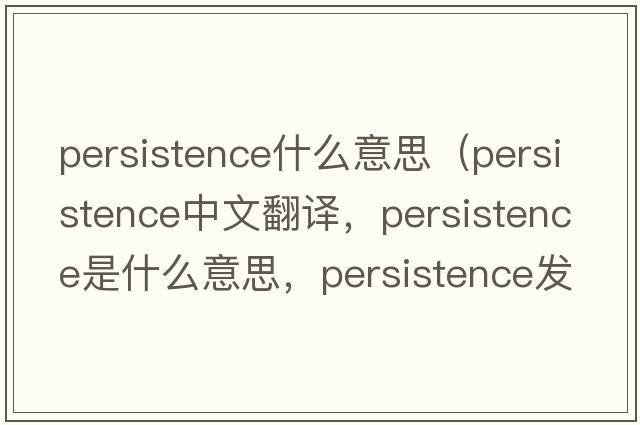 persistence什么意思（persistence中文翻譯，persistence是什么意思，persistence發(fā)音、用法及例句）