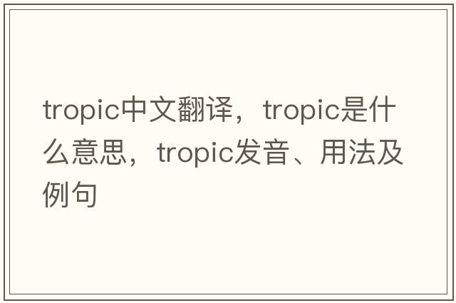 tropic中文翻譯，tropic是什么意思，tropic發(fā)音、用法及例句