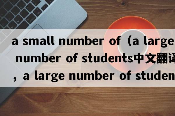 a small number of（a large number of students中文翻譯，a large number of students是什么意思，a large number of s