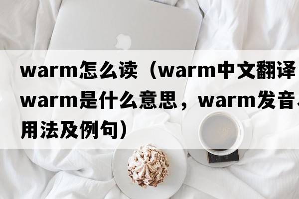 warm怎么讀（warm中文翻譯，warm是什么意思，warm發(fā)音、用法及例句）