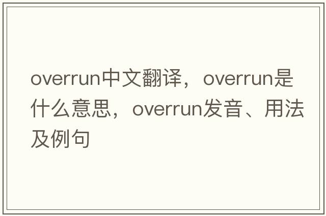 overrun中文翻譯，overrun是什么意思，overrun發(fā)音、用法及例句