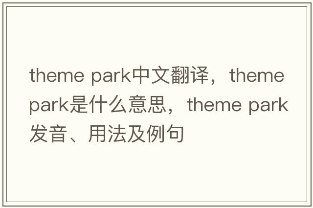 theme park中文翻譯，theme park是什么意思，theme park發(fā)音、用法及例句