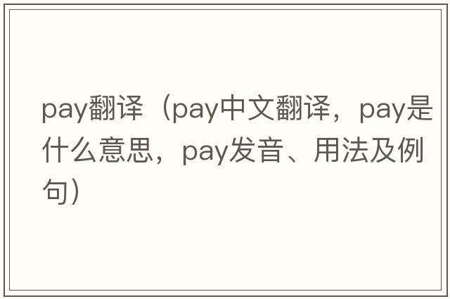 pay翻譯（pay中文翻譯，pay是什么意思，pay發(fā)音、用法及例句）