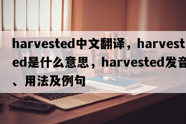 harvested中文翻譯，harvested是什么意思，harvested發(fā)音、用法及例句