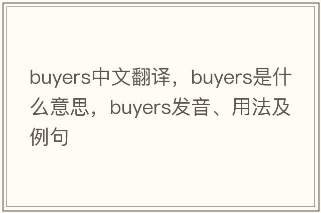 buyers中文翻譯，buyers是什么意思，buyers發(fā)音、用法及例句