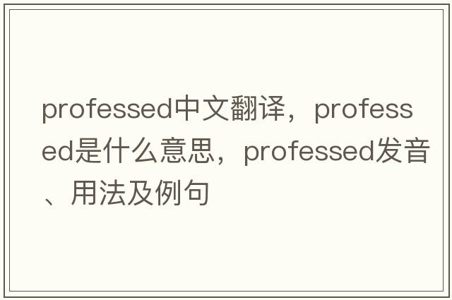 professed中文翻譯，professed是什么意思，professed發(fā)音、用法及例句