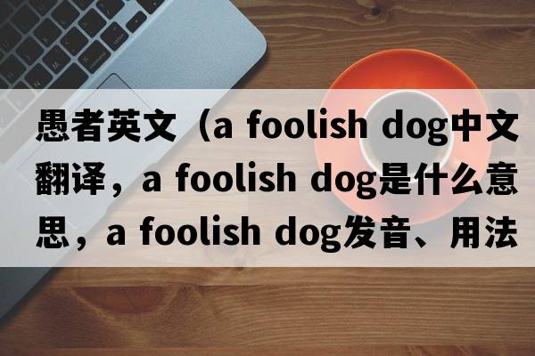 愚者英文（a foolish dog中文翻譯，a foolish dog是什么意思，a foolish dog發(fā)音、用法及例句）