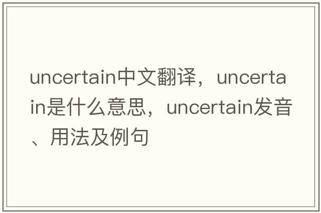 uncertain中文翻譯，uncertain是什么意思，uncertain發(fā)音、用法及例句