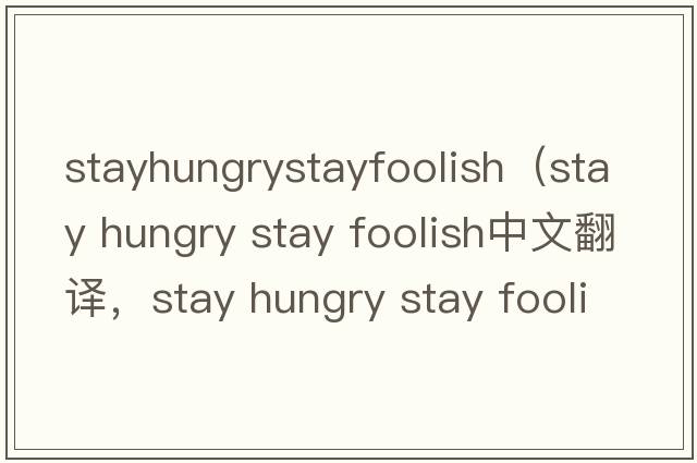 stayhungrystayfoolish（stay hungry stay foolish中文翻譯，stay hungry stay foolish是什么意思，stay hungry stay fo