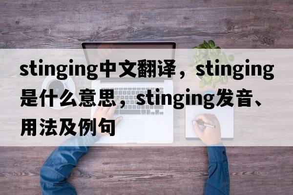 stinging中文翻譯，stinging是什么意思，stinging發(fā)音、用法及例句