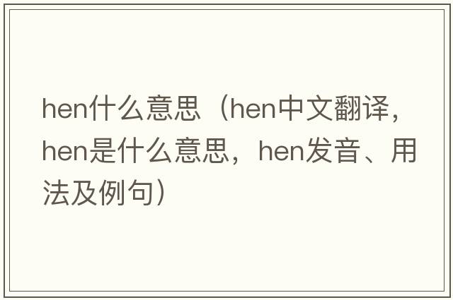 hen什么意思（hen中文翻譯，hen是什么意思，hen發(fā)音、用法及例句）
