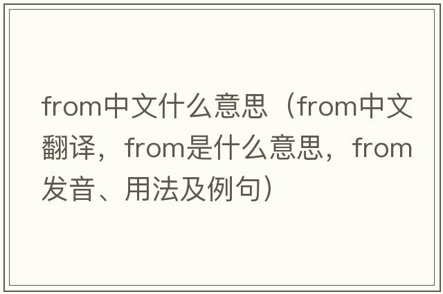 from中文什么意思（from中文翻譯，from是什么意思，from發(fā)音、用法及例句）