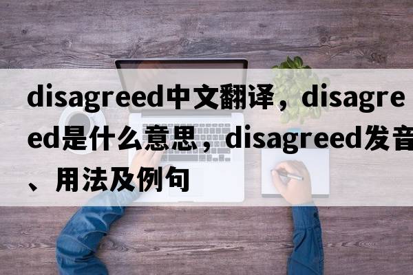 disagreed中文翻譯，disagreed是什么意思，disagreed發(fā)音、用法及例句