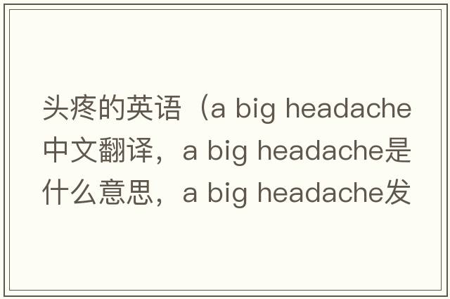 頭疼的英語(yǔ)（a big headache中文翻譯，a big headache是什么意思，a big headache發(fā)音、用法及例句）
