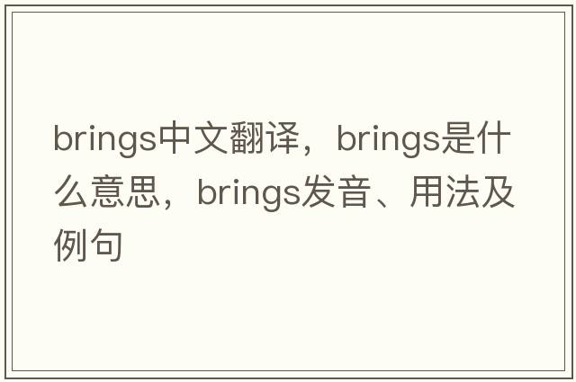 brings中文翻譯，brings是什么意思，brings發(fā)音、用法及例句