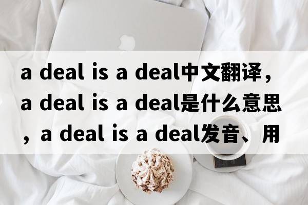 a deal is a deal中文翻譯，a deal is a deal是什么意思，a deal is a deal發(fā)音、用法及例句