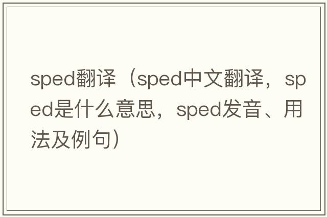 sped翻譯（sped中文翻譯，sped是什么意思，sped發(fā)音、用法及例句）