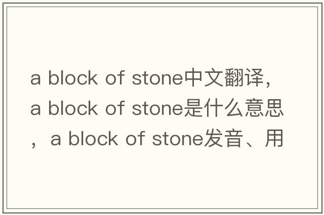 a block of stone中文翻譯，a block of stone是什么意思，a block of stone發(fā)音、用法及例句