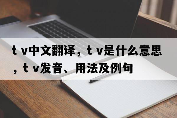 t v中文翻譯，t v是什么意思，t v發(fā)音、用法及例句