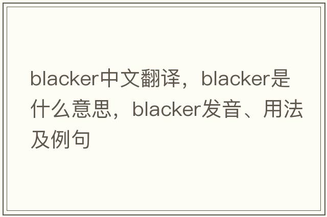 blacker中文翻譯，blacker是什么意思，blacker發(fā)音、用法及例句