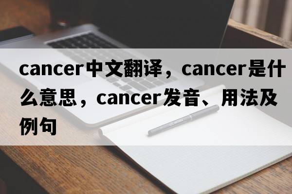 cancer中文翻譯，cancer是什么意思，cancer發(fā)音、用法及例句