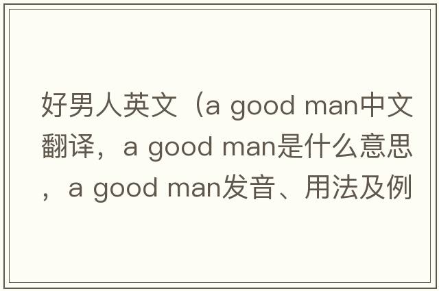 好男人英文（a good man中文翻譯，a good man是什么意思，a good man發(fā)音、用法及例句）