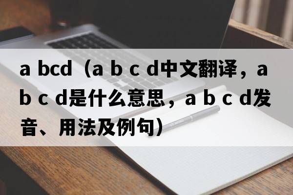 a bcd（a b c d中文翻譯，a b c d是什么意思，a b c d發(fā)音、用法及例句）