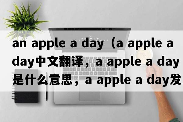 an apple a day（a apple a day中文翻譯，a apple a day是什么意思，a apple a day發(fā)音、用法及例句）