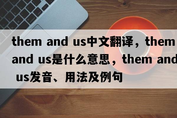 them and us中文翻譯，them and us是什么意思，them and us發(fā)音、用法及例句
