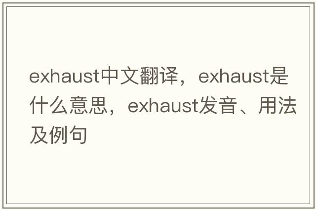 exhaust中文翻譯，exhaust是什么意思，exhaust發(fā)音、用法及例句