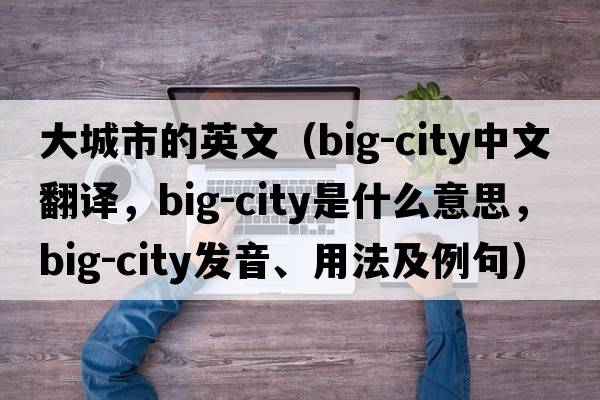 大城市的英文（big-city中文翻譯，big-city是什么意思，big-city發(fā)音、用法及例句）