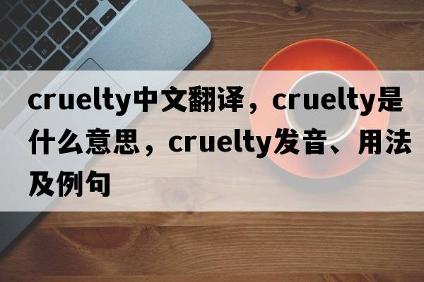 cruelty中文翻譯，cruelty是什么意思，cruelty發(fā)音、用法及例句
