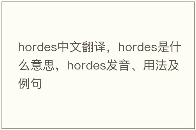 hordes中文翻譯，hordes是什么意思，hordes發(fā)音、用法及例句