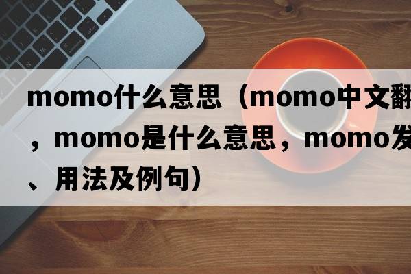 momo什么意思（momo中文翻譯，momo是什么意思，momo發(fā)音、用法及例句）