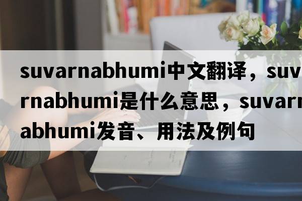 Suvarnabhumi中文翻譯，Suvarnabhumi是什么意思，Suvarnabhumi發(fā)音、用法及例句