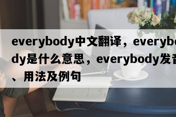 everybody中文翻譯，everybody是什么意思，everybody發(fā)音、用法及例句