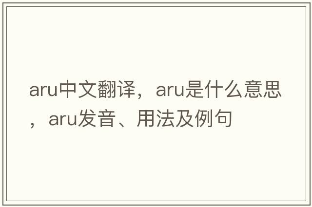 aru中文翻譯，aru是什么意思，aru發(fā)音、用法及例句