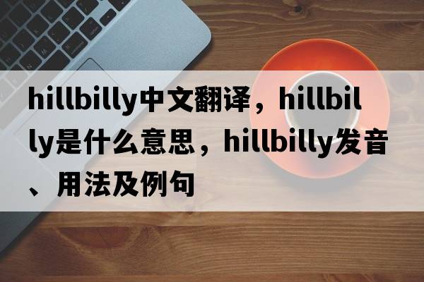hillbilly中文翻譯，hillbilly是什么意思，hillbilly發(fā)音、用法及例句